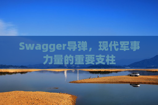 Swagger导弹,现代军事力量的重要支柱