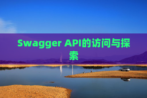 Swagger API的访问与探索 Swagger API的访问与探索
